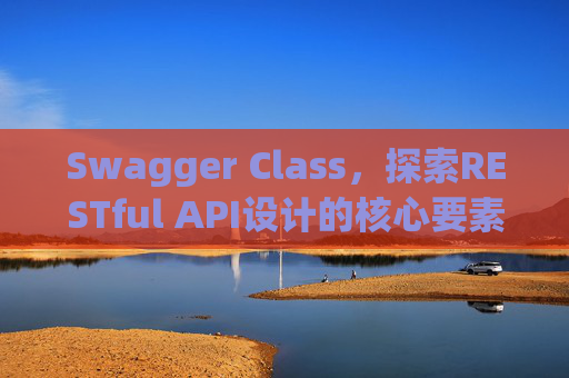 Swagger Class，探索RESTful API设计的核心要素